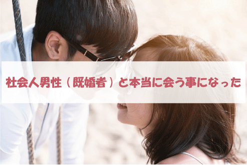 社会人男性(既婚者)と本当に会う事になった