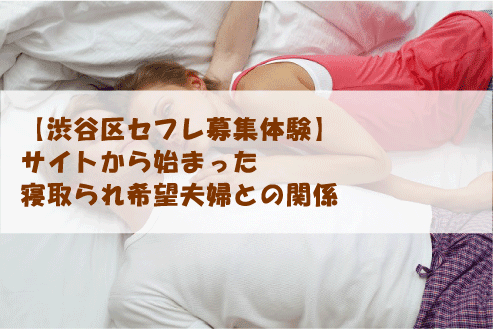 【渋谷区セフレ募集体験】サイトから始まった寝取られ希望夫婦との関係