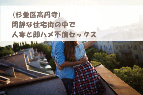 (杉並区高円寺)閑静な住宅街の中で人妻と即ハメ不倫セックス