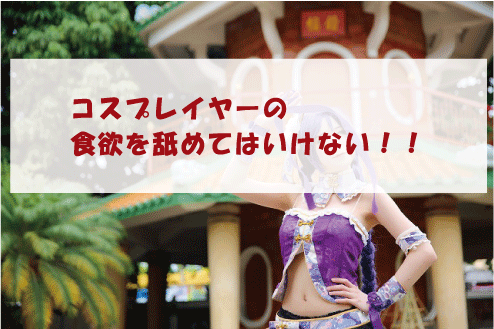コスプレイヤーの食欲を舐めてはいけない!!