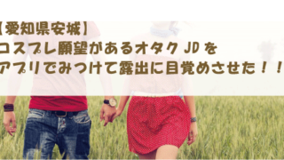 【愛知県安城】コスプレ願望があるオタクJDをアプリでみつけて露出に目覚めさせた！！