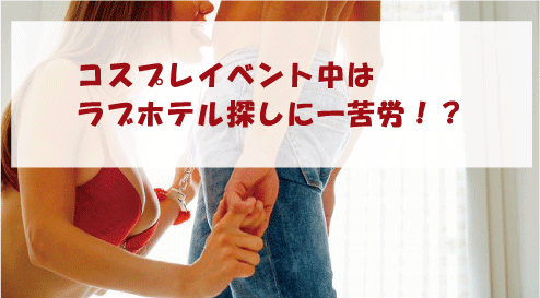 コスプレイベント中はラブホテル探しに一苦労!?