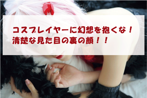 コスプレイヤーに幻想を抱くな!清楚な見た目の裏の顔!!