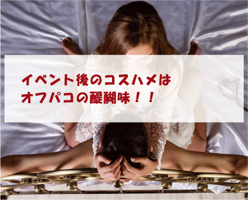 イベント後のコスハメはオフパコの醍醐味!!