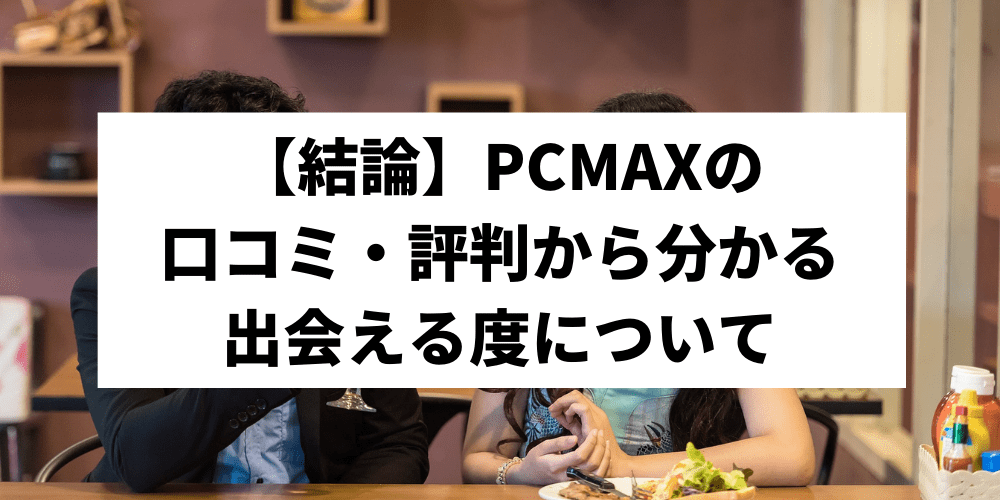 【結論】PCMAXの口コミ・評判から分かる出会える度について